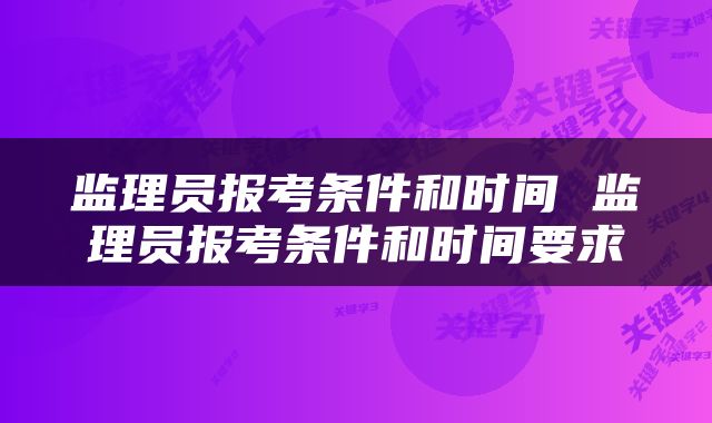 监理员报考条件和时间 监理员报考条件和时间要求