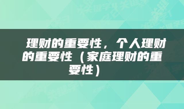  理财的重要性，个人理财的重要性（家庭理财的重要性） 