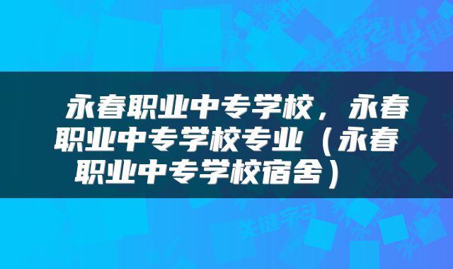  永春职业中专学校，永春职业中专学校专业（永春职业中专学校宿舍） 