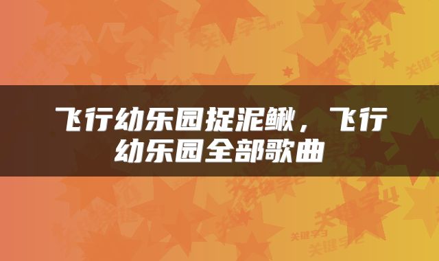 飞行幼乐园捉泥鳅，飞行幼乐园全部歌曲