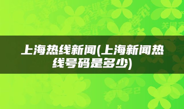 上海热线新闻(上海新闻热线号码是多少)