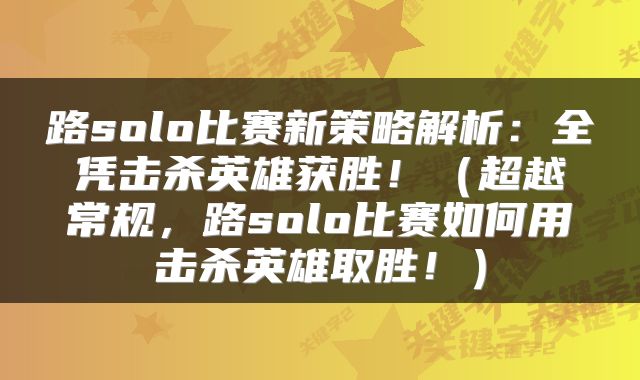 路solo比赛新策略解析：全凭击杀英雄获胜！（超越常规，路solo比赛如何用击杀英雄取胜！）