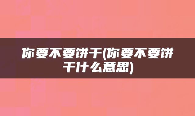 你要不要饼干(你要不要饼干什么意思)