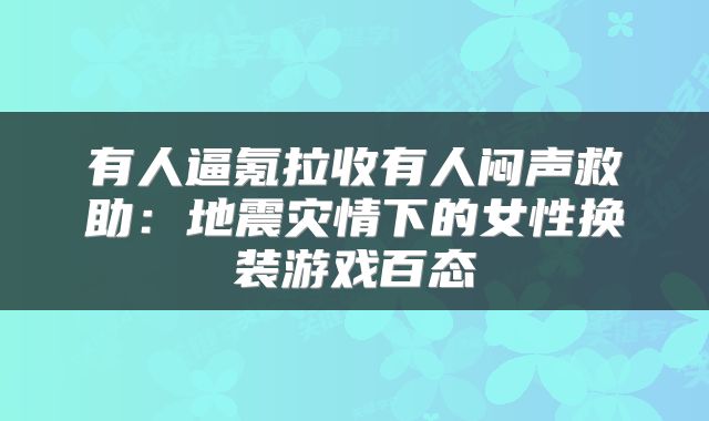 有人逼氪拉收有人闷声救助：地震灾情下的女性换装游戏百态