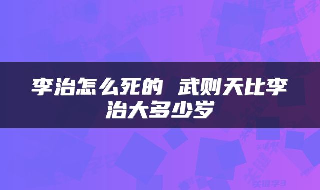 李治怎么死的 武则天比李治大多少岁