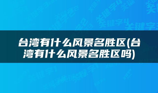 台湾有什么风景名胜区(台湾有什么风景名胜区吗)