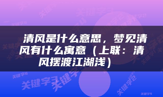  清风是什么意思，梦见清风有什么寓意（上联：清风摆渡江湖浅） 
