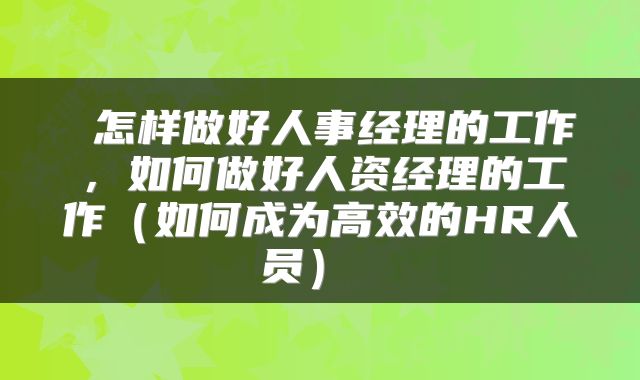  怎样做好人事经理的工作，如何做好人资经理的工作（如何成为高效的HR人员） 