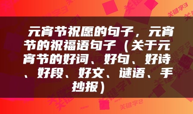  元宵节祝愿的句子，元宵节的祝福语句子（关于元宵节的好词、好句、好诗、好段、好文、谜语、手抄报） 