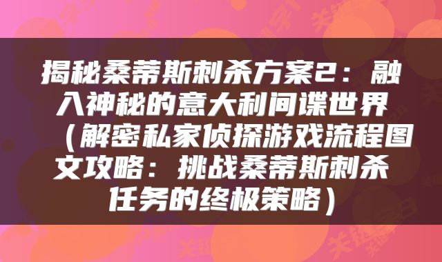 揭秘桑蒂斯刺杀方案2：融入神秘的意大利间谍世界（解密私家侦探游戏流程图文攻略：挑战桑蒂斯刺杀任务的终极策略）