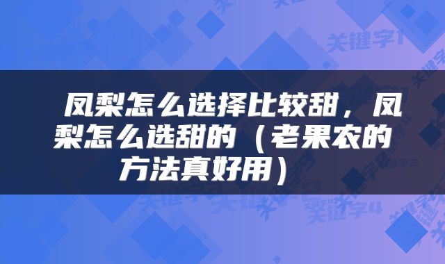  凤梨怎么选择比较甜，凤梨怎么选甜的（老果农的方法真好用） 