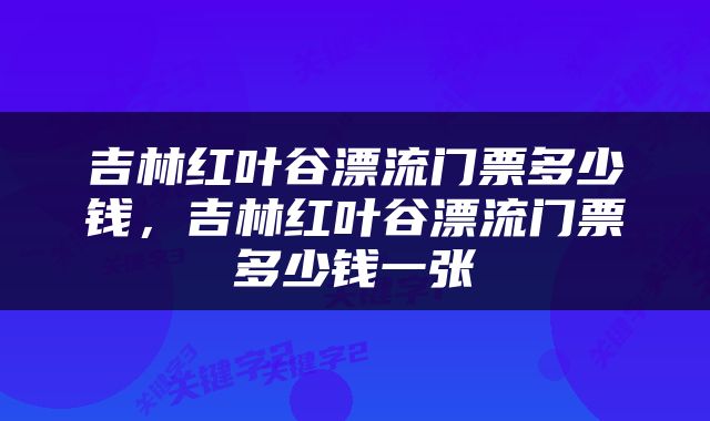 吉林红叶谷漂流门票多少钱，吉林红叶谷漂流门票多少钱一张