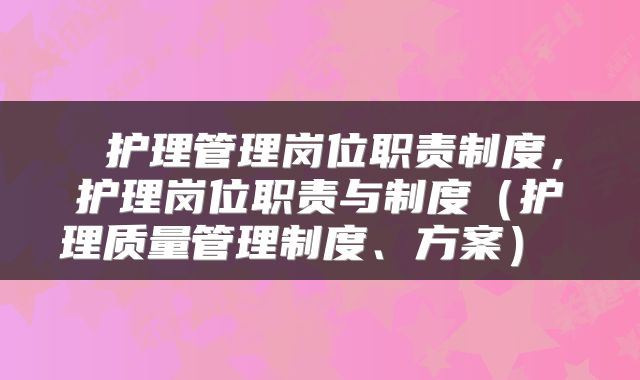 护理管理岗位职责制度，护理岗位职责与制度（护理质量管理制度、方案） 