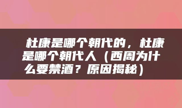  杜康是哪个朝代的，杜康是哪个朝代人（西周为什么要禁酒？原因揭秘） 