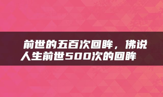  前世的五百次回眸，佛说人生前世500次的回眸 