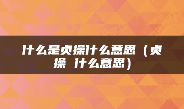 什么是贞操什么意思（贞操 什么意思）