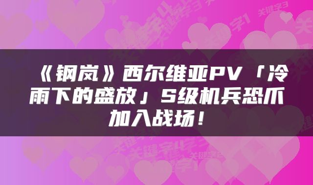 《钢岚》西尔维亚PV「冷雨下的盛放」S级机兵恐爪加入战场！