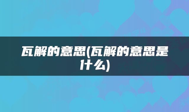 瓦解的意思(瓦解的意思是什么)