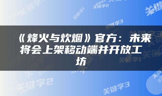 《烽火与炊烟》官方：未来将会上架移动端并开放工坊