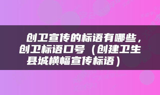  创卫宣传的标语有哪些，创卫标语口号（创建卫生县城横幅宣传标语） 