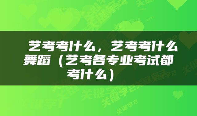  艺考考什么，艺考考什么舞蹈（艺考各专业考试都考什么） 