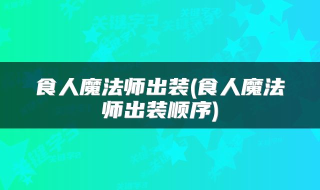 食人魔法师出装(食人魔法师出装顺序)