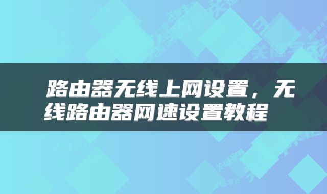 路由器无线上网设置，无线路由器网速设置教程 
