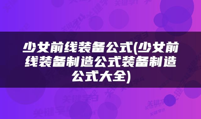 少女前线装备公式(少女前线装备制造公式装备制造公式大全)