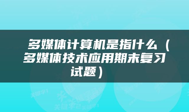  多媒体计算机是指什么（多媒体技术应用期末复习试题） 