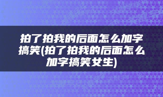 拍了拍我的后面怎么加字搞笑(拍了拍我的后面怎么加字搞笑女生)