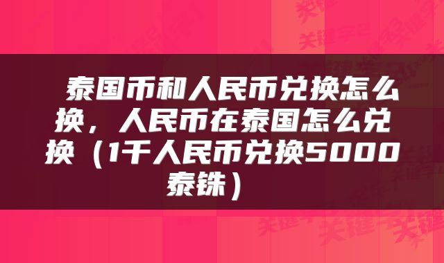  泰国币和人民币兑换怎么换，人民币在泰国怎么兑换（1千人民币兑换5000泰铢） 