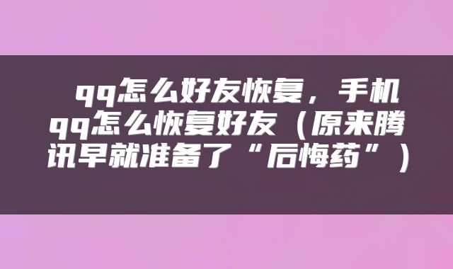  qq怎么好友恢复，手机qq怎么恢复好友（原来腾讯早就准备了“后悔药”） 
