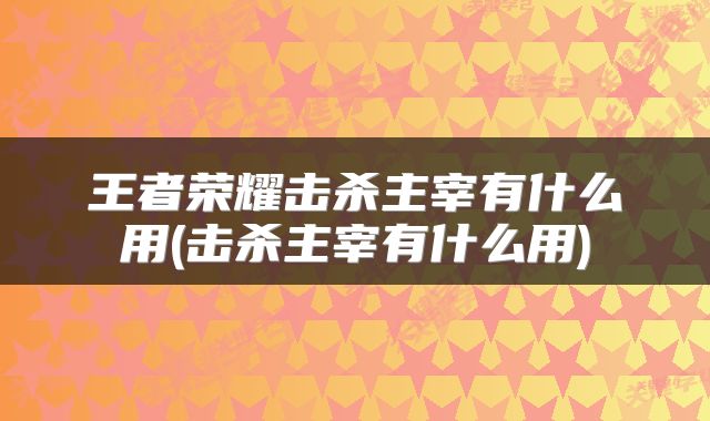 王者荣耀击杀主宰有什么用(击杀主宰有什么用)