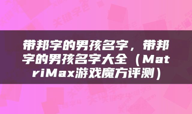 带邦字的男孩名字，带邦字的男孩名字大全（MatriMax游戏魔方评测）