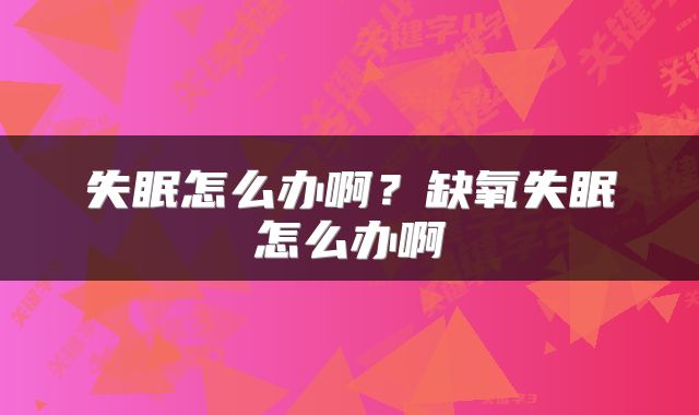 失眠怎么办啊？缺氧失眠怎么办啊