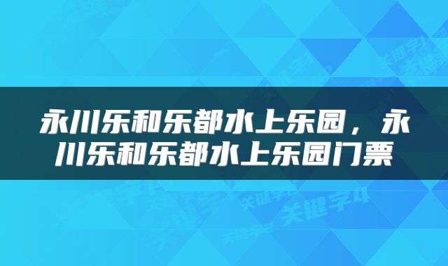 永川乐和乐都水上乐园，永川乐和乐都水上乐园门票