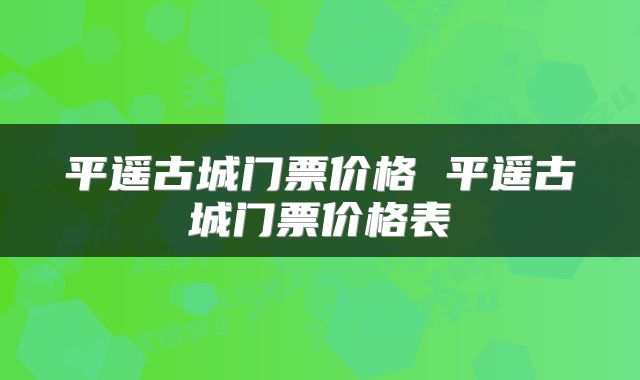 平遥古城门票价格 平遥古城门票价格表
