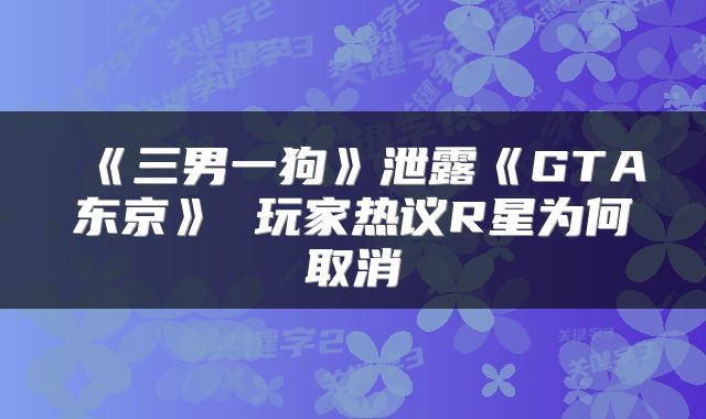 《三男一狗》泄露《GTA东京》 玩家热议R星为何取消