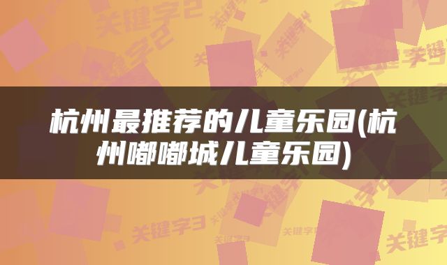 杭州最推荐的儿童乐园(杭州嘟嘟城儿童乐园)