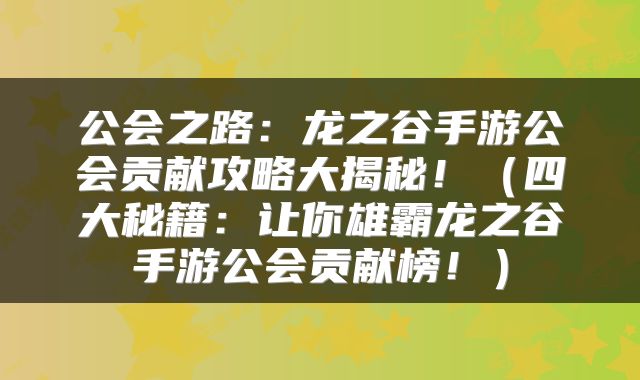 公会之路：龙之谷手游公会贡献攻略大揭秘！（四大秘籍：让你雄霸龙之谷手游公会贡献榜！）