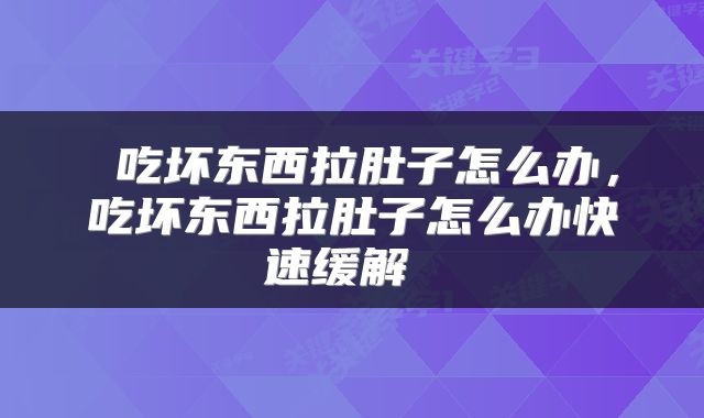  吃坏东西拉肚子怎么办，吃坏东西拉肚子怎么办快速缓解 