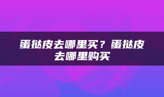 蛋挞皮去哪里买？蛋挞皮去哪里购买