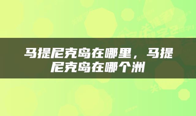 马提尼克岛在哪里，马提尼克岛在哪个洲