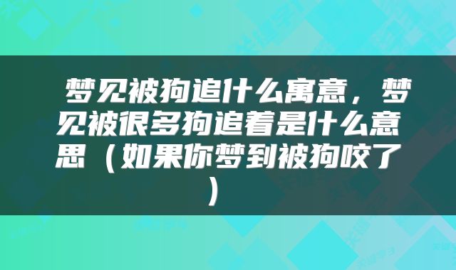  梦见被狗追什么寓意，梦见被很多狗追着是什么意思（如果你梦到被狗咬了） 