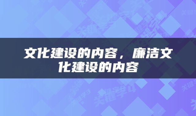 文化建设的内容，廉洁文化建设的内容
