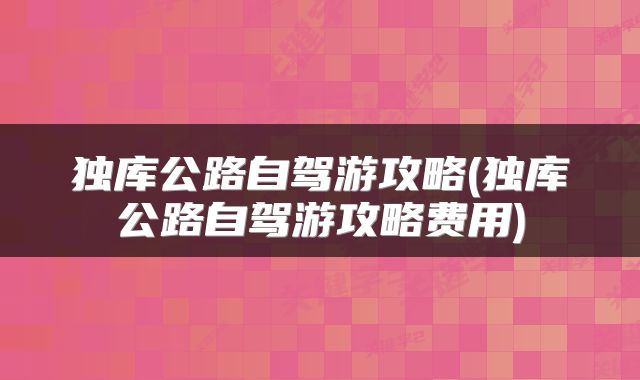 独库公路自驾游攻略(独库公路自驾游攻略费用)