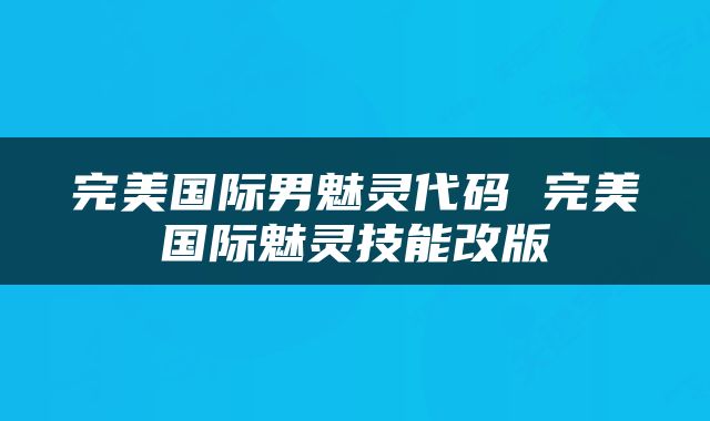 完美国际男魅灵代码 完美国际魅灵技能改版