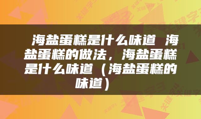  海盐蛋糕是什么味道 海盐蛋糕的做法，海盐蛋糕是什么味道（海盐蛋糕的味道） 