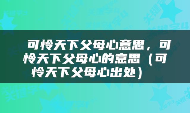  可怜天下父母心意思，可怜天下父母心的意思（可怜天下父母心出处） 