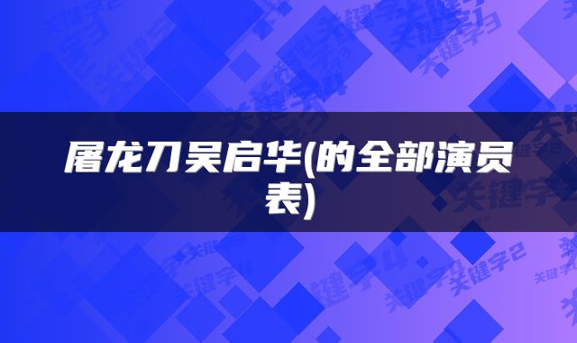 屠龙刀吴启华(的全部演员表)